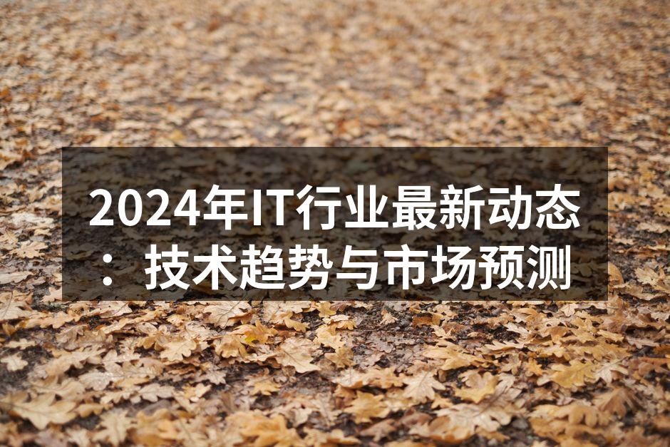 2024年IT行业最新动态：技术趋势与市